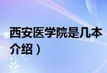 西安醫(yī)學(xué)院是幾本（關(guān)于西安醫(yī)學(xué)院是幾本的介紹）