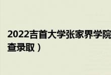 2022吉首大學(xué)張家界學(xué)院錄取時(shí)間及查詢?nèi)肟冢ㄊ裁磿r(shí)候能查錄?。?class=