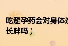 吃避孕藥會對身體造成什么影響（吃避孕藥會長胖嗎）