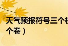 天氣預(yù)報符號三個橫是什么（天氣預(yù)報符號三個卷）