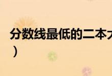 分?jǐn)?shù)線最低的二本大學(xué)（哪些二本院校分?jǐn)?shù)低）