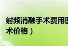 射頻消融手術(shù)費(fèi)用醫(yī)保能報(bào)多少（射頻消融手術(shù)價(jià)格）