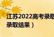 江蘇2022高考錄取結(jié)果查詢方式（怎么查詢錄取結(jié)果）