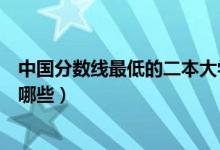 中國(guó)分?jǐn)?shù)線最低的二本大學(xué)（中國(guó)分?jǐn)?shù)線最低的二本大學(xué)有哪些）