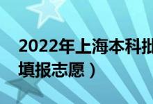2022年上海本科批志愿填報時間（什么時候填報志愿）