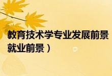 教育技術(shù)學(xué)專業(yè)發(fā)展前景（2022教育技術(shù)學(xué)專業(yè)就業(yè)方向及就業(yè)前景）