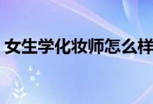 女生學(xué)化妝師怎么樣（學(xué)化妝師有沒(méi)有前途）