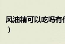 風(fēng)油精可以吃嗎有什么作用（風(fēng)油精可以吃嗎）