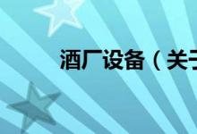 酒廠(chǎng)設(shè)備（關(guān)于酒廠(chǎng)設(shè)備的介紹）
