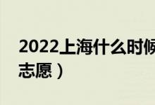 2022上海什么時候填報本科批志愿（幾號報志愿）