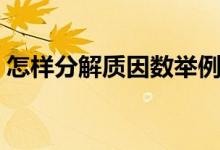 怎樣分解質(zhì)因數(shù)舉例說明（怎樣分解質(zhì)因數(shù)）