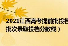 2021江西高考提前批投檔分?jǐn)?shù)線（江西2022高考本科提前批次錄取投檔分?jǐn)?shù)線）