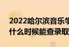 2022哈爾濱音樂學(xué)院錄取時(shí)間及查詢?nèi)肟冢ㄊ裁磿r(shí)候能查錄?。?class=