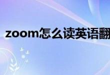zoom怎么讀英語翻譯（zoom怎么讀英語）