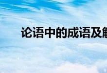 論語中的成語及解釋（論語中的成語）