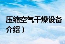 壓縮空氣干燥設(shè)備(關(guān)于壓縮空氣干燥設(shè)備的介紹)