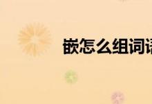 嵌怎么組詞語（嵌怎么組詞）