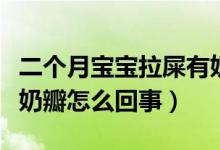 二個月寶寶拉屎有奶瓣怎么回事（寶寶拉屎有奶瓣怎么回事）