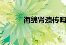 海綿腎遺傳嗎（海綿腎嚴(yán)重嗎）
