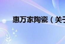 惠萬家陶瓷（關于惠萬家陶瓷的介紹）
