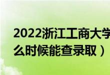 2022浙江工商大學(xué)錄取時(shí)間及查詢?nèi)肟冢ㄊ裁磿r(shí)候能查錄?。?class=