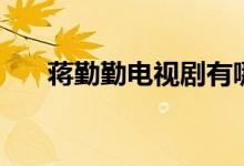 蔣勤勤電視劇有哪些（蔣勤勤電視?。?class=