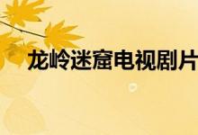 龍嶺迷窟電視劇片段（龍嶺迷窟演員表）