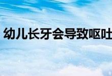 幼兒長牙會導致嘔吐嗎（幼兒長牙會發(fā)燒嗎）