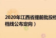 2020年江西省提前批投檔線（江西2022高考本科提前批投檔線公布定向）