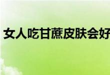 女人吃甘蔗皮膚會(huì)好嗎（女人吃甘蔗的好處）