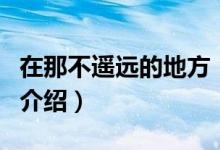 在那不遙遠的地方（關于在那不遙遠的地方的介紹）