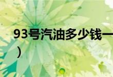93號(hào)汽油多少錢(qián)一升（93號(hào)汽油多少錢(qián)一升）