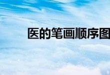 醫(yī)的筆畫(huà)順序圖片（醫(yī)的筆畫(huà)順序）