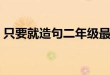只要就造句二年級(jí)最難（只要就造句二年級(jí)）