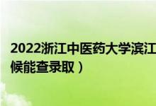 2022浙江中醫(yī)藥大學(xué)濱江學(xué)院錄取時(shí)間及查詢?nèi)肟冢ㄊ裁磿r(shí)候能查錄?。?class=