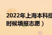 2022年上海本科提前批志愿填報(bào)時(shí)間（什么時(shí)候填報(bào)志愿）
