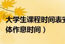 大學(xué)生課程時(shí)間表安排（一般的大學(xué)課程表具體作息時(shí)間）