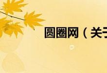 圓圈網(wǎng)（關(guān)于圓圈網(wǎng)的介紹）