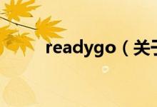 readygo（關(guān)于readygo的介紹）