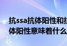 抗ssa抗體陽性和抗ssb抗體陽性（抗SSA抗體陽性意味著什么）