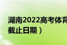 湖南2022高考體育類本科批錄取時間（錄取截止日期）