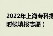 2022年上海?？铺崆芭驹柑顖髸r間（什么時候填報志愿）