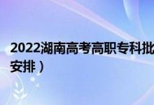 2022湖南高考高職?？婆浫r間從哪天到哪天（錄取時間安排）