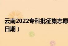 云南2022?？婆骷驹柑顖笫裁磿r候（征集志愿填報截止日期）