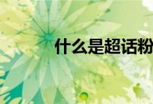 什么是超話(huà)粉絲（什么是超話(huà)）