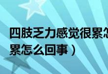 四肢乏力感覺(jué)很累怎么回事（四肢乏力感覺(jué)很累怎么回事）