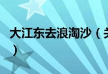 大江東去浪淘沙（關于大江東去浪淘沙的介紹）