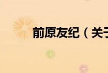 前原友紀(jì)（關(guān)于前原友紀(jì)的介紹）
