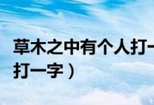 草木之中有個(gè)人打一字謎底（草木之中有個(gè)人打一字）