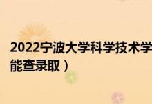 2022寧波大學(xué)科學(xué)技術(shù)學(xué)院錄取時(shí)間及查詢?nèi)肟冢ㄊ裁磿r(shí)候能查錄?。?class=